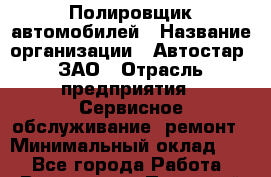 Полировщик автомобилей › Название организации ­ Автостар, ЗАО › Отрасль предприятия ­ Сервисное обслуживание, ремонт › Минимальный оклад ­ 1 - Все города Работа » Вакансии   . Пермский край,Кизел г.